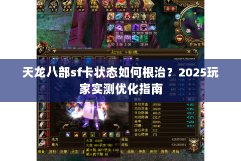 天龙八部sf卡状态如何根治?2025玩家实测优化指南 天龙八部sf卡状态如何根治?2025玩家实测优化指南
