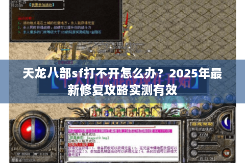 天龙八部sf打不开怎么办?2025年最新修复攻略实测有效 天龙八部sf打不开怎么办?2025年最新修复攻略实测有效