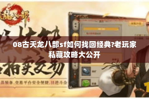 08古天龙八部sf如何找回经典?老玩家私藏攻略大公开 08古天龙八部sf如何找回经典?老玩家私藏攻略大公开
