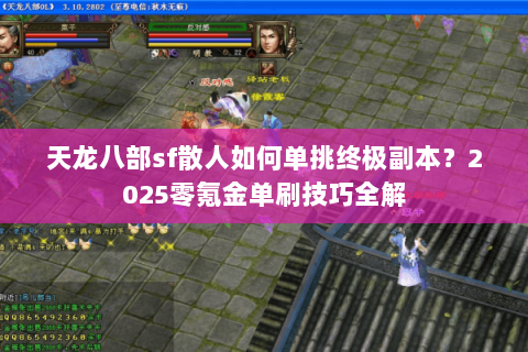 天龙八部sf散人如何单挑终极副本？2025零氪金单刷技巧全解