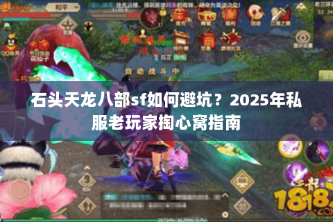 石头天龙八部sf如何避坑?2025年私服老玩家掏心窝指南 石头天龙八部sf如何避坑?2025年私服老玩家掏心窝指南