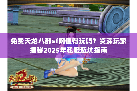 免费天龙八部sf网值得玩吗？资深玩家揭秘2025年私服避坑指南