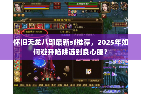 怀旧天龙八部最新sf推荐,2025年如何避开陷阱选到良心服? 怀旧天龙八部最新sf推荐,2025年如何避开陷阱选到良心服?
