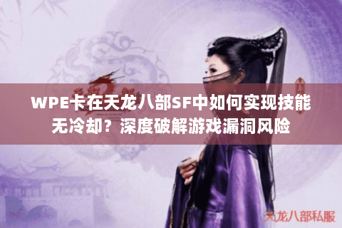 WPE卡在天龙八部SF中如何实现技能无冷却?深度破解游戏漏洞风险 WPE卡在天龙八部SF中如何实现技能无冷却?深度破解游戏漏洞风险