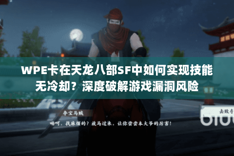 WPE卡在天龙八部SF中如何实现技能无冷却?深度破解游戏漏洞风险 WPE卡在天龙八部SF中如何实现技能无冷却?深度破解游戏漏洞风险