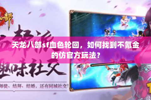 天龙八部sf血色轮回,如何找到不氪金的仿官方玩法? 天龙八部sf血色轮回,如何找到不氪金的仿官方玩法?