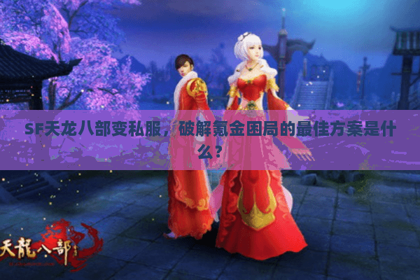 SF天龙八部变私服,破解氪金困局的最佳方案是什么? SF天龙八部变私服,破解氪金困局的最佳方案是什么?