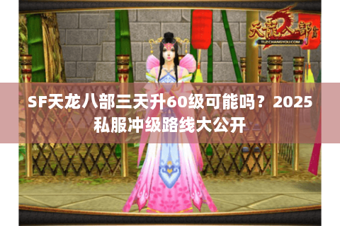 SF天龙八部三天升60级可能吗?2025私服冲级路线大公开 SF天龙八部三天升60级可能吗?2025私服冲级路线大公开