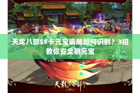 天龙八部SF卡元宝骗局如何识别?3招教你安全刷元宝 天龙八部SF卡元宝骗局如何识别?3招教你安全刷元宝