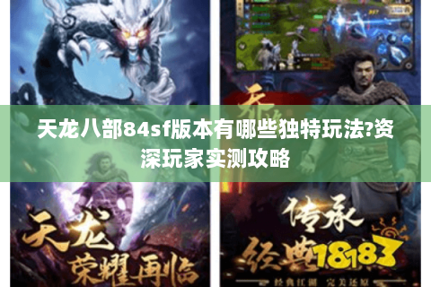 天龙八部84sf版本有哪些独特玩法?资深玩家实测攻略