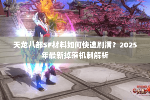 天龙八部SF材料如何快速刷满？2025年最新掉落机制解析