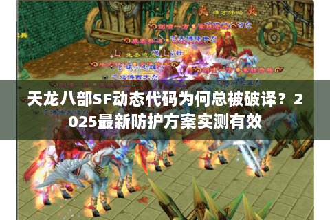 天龙八部SF动态代码为何总被破译?2025最新防护方案实测有效 天龙八部SF动态代码为何总被破译?2025最新防护方案实测有效