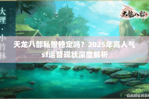 天龙八部私服稳定吗?2025年高人气sf运营现状深度解析 天龙八部私服稳定吗?2025年高人气sf运营现状深度解析