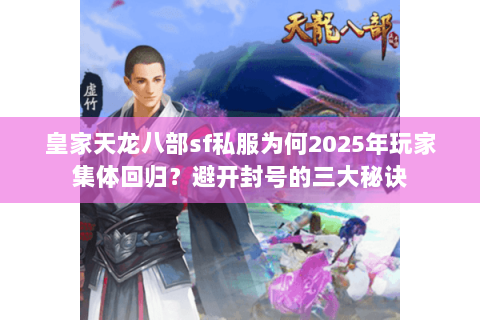 皇家天龙八部sf私服为何2025年玩家集体回归？避开封号的三大秘诀