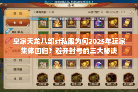 皇家天龙八部sf私服为何2025年玩家集体回归?避开封号的三大秘诀 皇家天龙八部sf私服为何2025年玩家集体回归?避开封号的三大秘诀