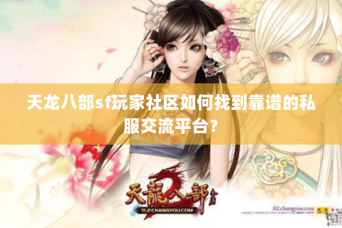 天龙八部sf玩家社区如何找到靠谱的私服交流平台？