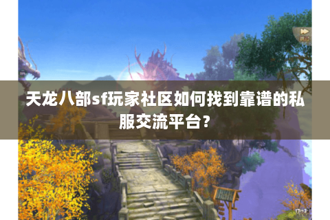 天龙八部sf玩家社区如何找到靠谱的私服交流平台? 天龙八部sf玩家社区如何找到靠谱的私服交流平台?