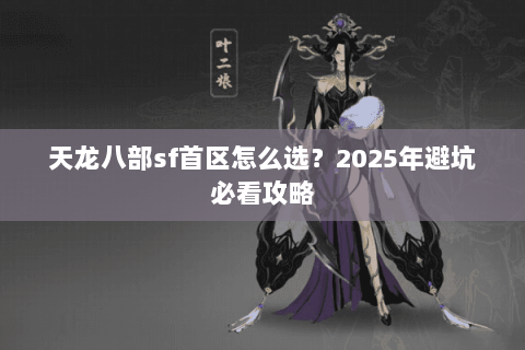 天龙八部sf首区怎么选？2025年避坑必看攻略