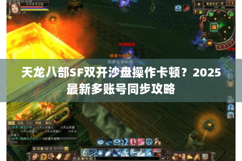 天龙八部SF双开沙盘操作卡顿？2025最新多账号同步攻略