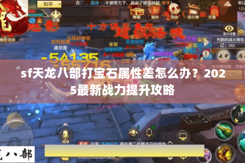 sf天龙八部打宝石属性差怎么办？2025最新战力提升攻略