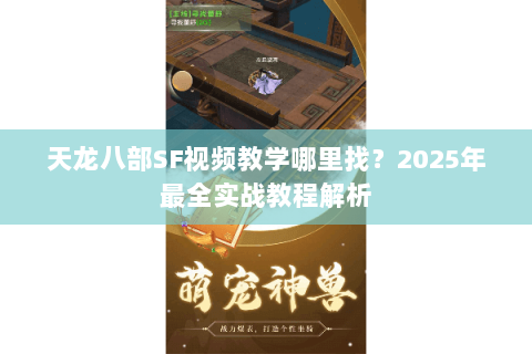 天龙八部SF视频教学哪里找?2025年最全实战教程解析 天龙八部SF视频教学哪里找?2025年最全实战教程解析