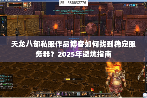 天龙八部私服作品博客如何找到稳定服务器?2025年避坑指南 天龙八部私服作品博客如何找到稳定服务器?2025年避坑指南