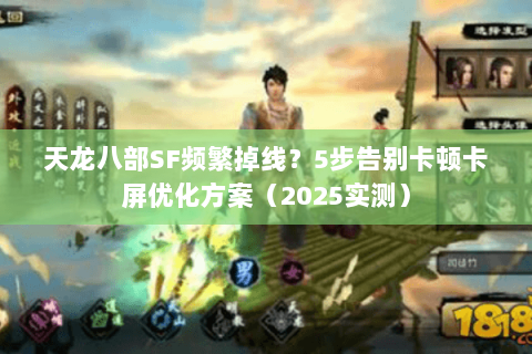 天龙八部SF频繁掉线？5步告别卡顿卡屏优化方案（2025实测）