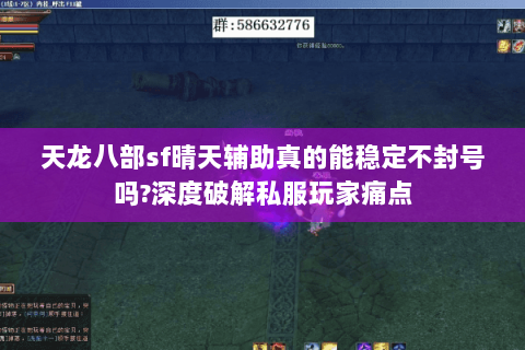 天龙八部sf晴天辅助真的能稳定不封号吗?深度破解私服玩家痛点 天龙八部sf晴天辅助真的能稳定不封号吗?深度破解私服玩家痛点