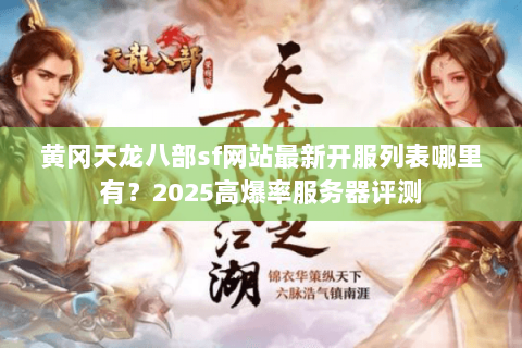 黄冈天龙八部sf网站最新开服列表哪里有？2025高爆率服务器评测