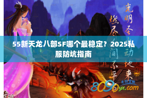 55新天龙八部SF哪个最稳定?2025私服防坑指南 55新天龙八部SF哪个最稳定?2025私服防坑指南