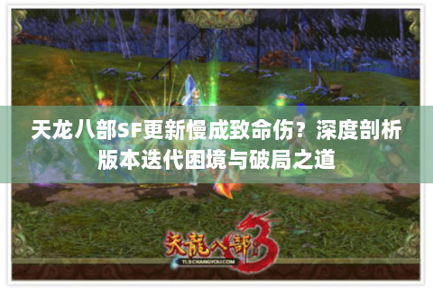 天龙八部SF更新慢成致命伤?深度剖析版本迭代困境与破局之道 天龙八部SF更新慢成致命伤?深度剖析版本迭代困境与破局之道