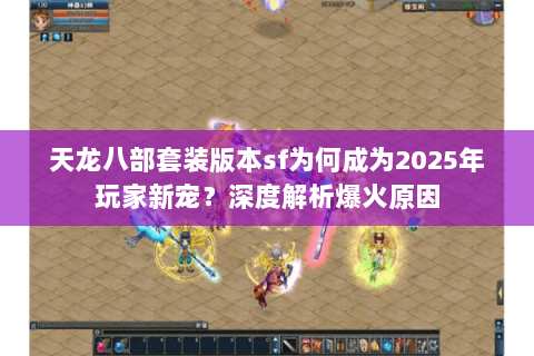 天龙八部套装版本sf为何成为2025年玩家新宠？深度解析爆火原因