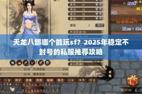 天龙八部哪个能玩sf?2025年稳定不封号的私服推荐攻略 天龙八部哪个能玩sf?2025年稳定不封号的私服推荐攻略