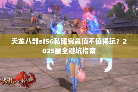 天龙八部sf56私服究竟值不值得玩？2025最全避坑指南