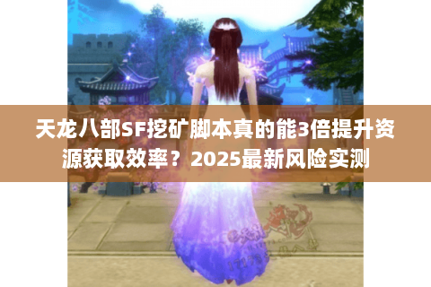 天龙八部SF挖矿脚本真的能3倍提升资源获取效率？2025最新风险实测