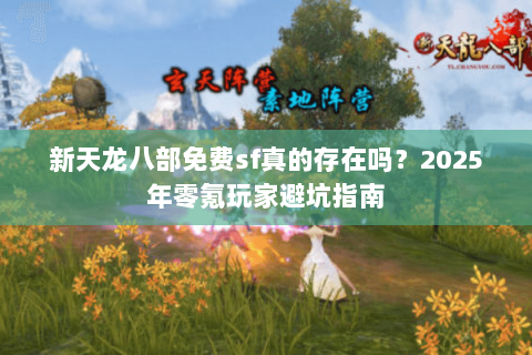 新天龙八部免费sf真的存在吗?2025年零氪玩家避坑指南 新天龙八部免费sf真的存在吗?2025年零氪玩家避坑指南
