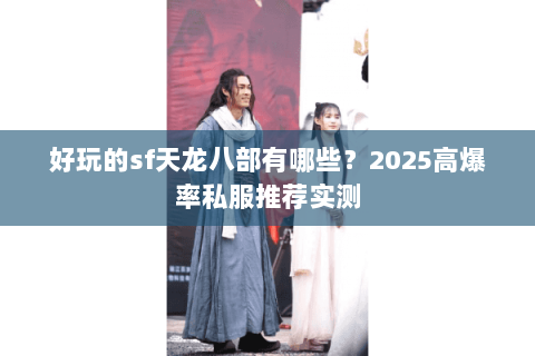 好玩的sf天龙八部有哪些?2025高爆率私服推荐实测 好玩的sf天龙八部有哪些?2025高爆率私服推荐实测