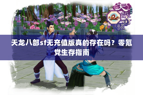 天龙八部sf无充值版真的存在吗?零氪党生存指南 天龙八部sf无充值版真的存在吗?零氪党生存指南