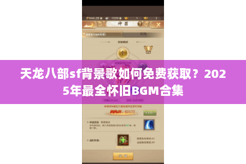 天龙八部sf背景歌如何免费获取?2025年最全怀旧BGM合集 天龙八部sf背景歌如何免费获取?2025年最全怀旧BGM合集