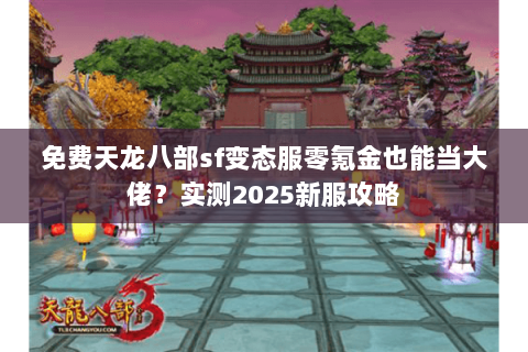 免费天龙八部sf变态服零氪金也能当大佬？实测2025新服攻略