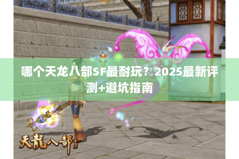哪个天龙八部SF最耐玩？2025最新评测+避坑指南