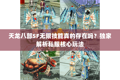 天龙八部SF无限技能真的存在吗?独家解析私服核心玩法 天龙八部SF无限技能真的存在吗?独家解析私服核心玩法