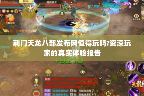 荆门天龙八部发布网值得玩吗?资深玩家的真实体验报告 荆门天龙八部发布网值得玩吗?资深玩家的真实体验报告