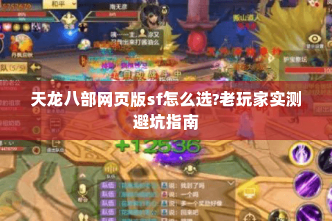 天龙八部网页版sf怎么选?老玩家实测避坑指南 天龙八部网页版sf怎么选?老玩家实测避坑指南