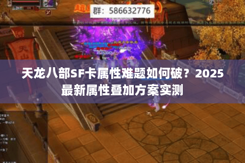 天龙八部SF卡属性难题如何破?2025最新属性叠加方案实测 天龙八部SF卡属性难题如何破?2025最新属性叠加方案实测