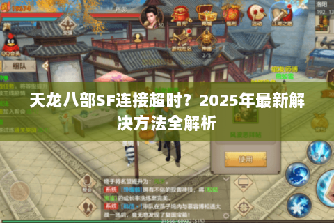 天龙八部SF连接超时?2025年最新解决方法全解析 天龙八部SF连接超时?2025年最新解决方法全解析