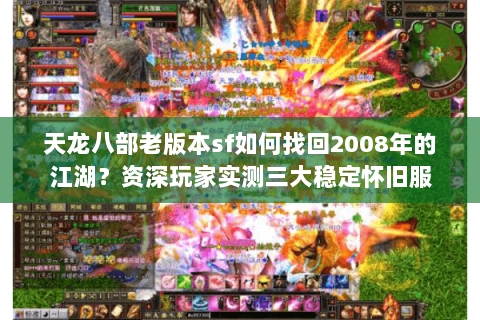 天龙八部老版本sf如何找回2008年的江湖?资深玩家实测三大稳定怀旧服 天龙八部老版本sf如何找回2008年的江湖?资深玩家实测三大稳定怀旧服
