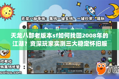 天龙八部老版本sf如何找回2008年的江湖?资深玩家实测三大稳定怀旧服 天龙八部老版本sf如何找回2008年的江湖?资深玩家实测三大稳定怀旧服