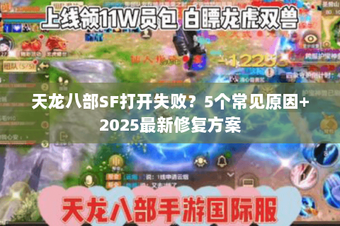 天龙八部SF打开失败？5个常见原因+2025最新修复方案