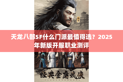 天龙八部SF什么门派最值得选？2025年新版开服职业测评